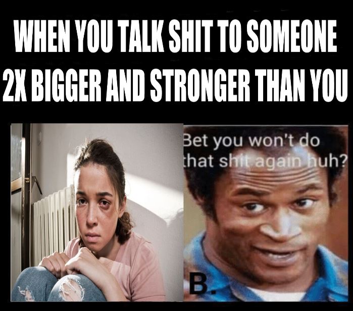 memes - photo caption - When You Talk Shit To Someone 2X Bigger And Stronger Than You Bet you won't do that shit again huh?