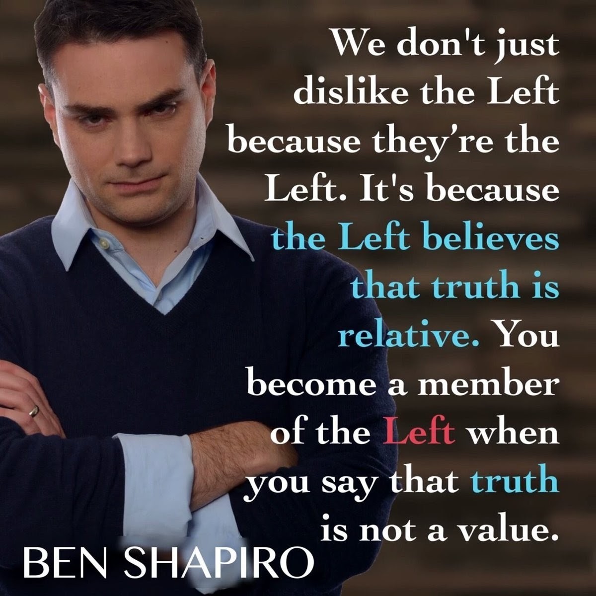 memes - ben shapiro quotes on truth - We don't just dis the Left because they're the Left. It's because the Left believes that truth is relative. You become a member of the Left when you say that truth is not a value. Ben Shapiro