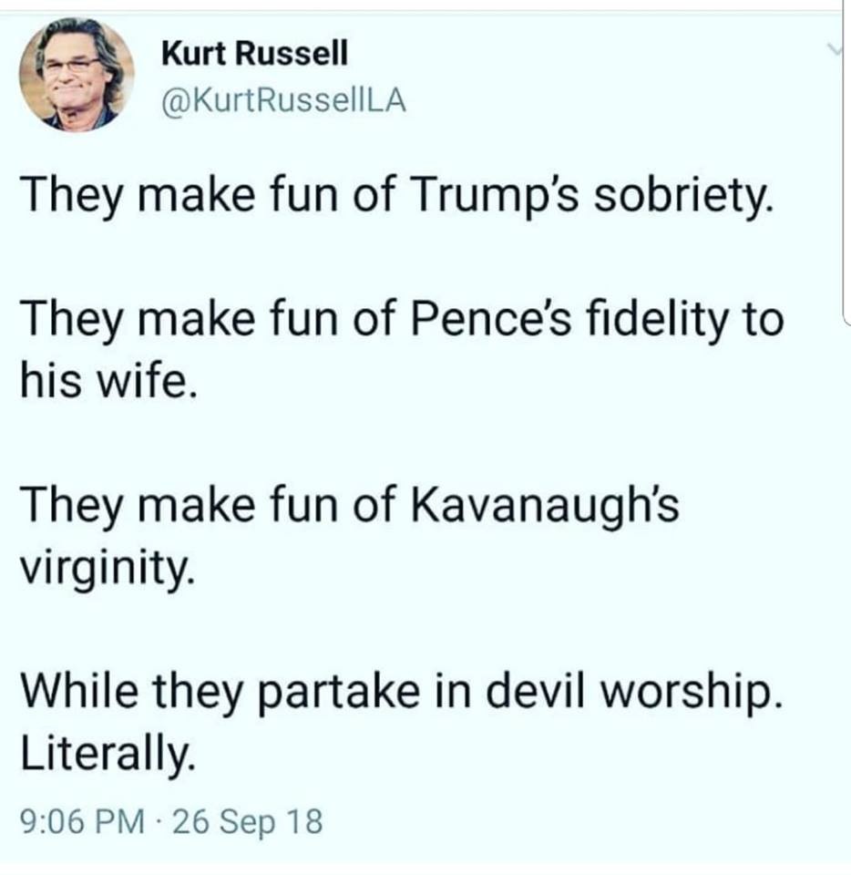 memes - angle - Kurt Russell They make fun of Trump's sobriety. They make fun of Pence's fidelity to his wife. They make fun of Kavanaugh's virginity. While they partake in devil worship. Literally 26 Sep 18
