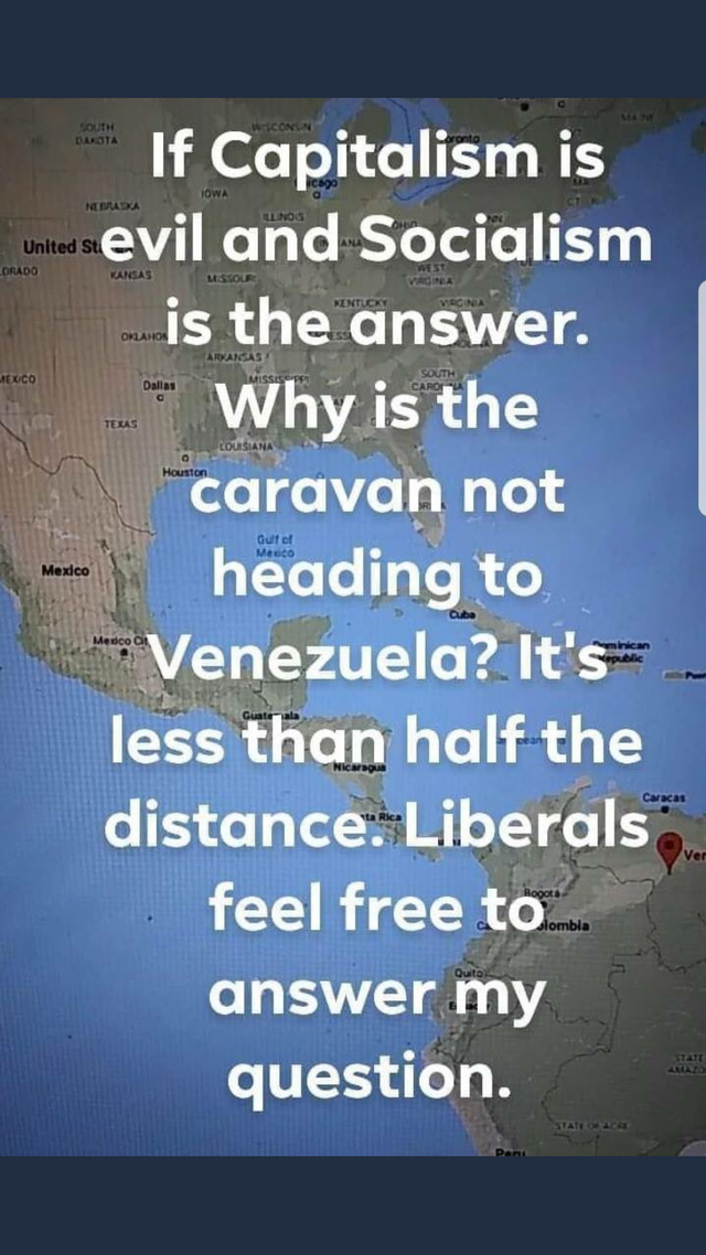 memes - stupid people - If Capitalism is um evil and Socialism is the answer. Why is the caravan not heading to Venezuela? It's less than half the distance. Liberals feel free to answer my question.