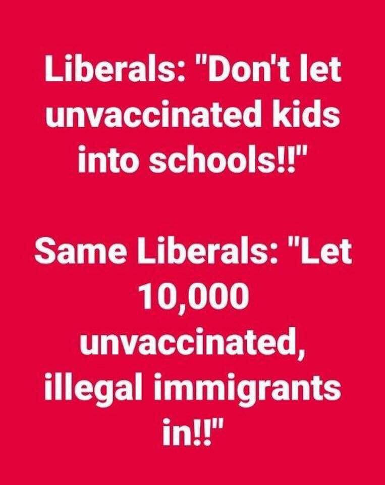 memes - angle - Liberals "Don't let unvaccinated kids into schools!!" Ni Same Liberals "Let 10,000 unvaccinated, illegal immigrants in!!"
