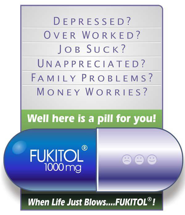 memes - depression funny quotes - Depressed? Over Worked? Job Suck? Unappreciated? Family Problems? Money Worries? Well here is a pill for you! Fukitol 1000 mg When Life Just Blows....Fukitol!