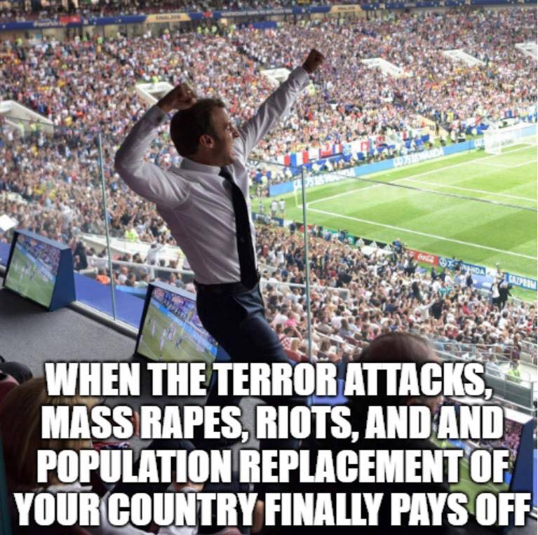 memes - macron world cup - Dam When The Terror Attacks, Mass Rapes, Riots, And And Population Replacement Of Your Country Finally Pays Off