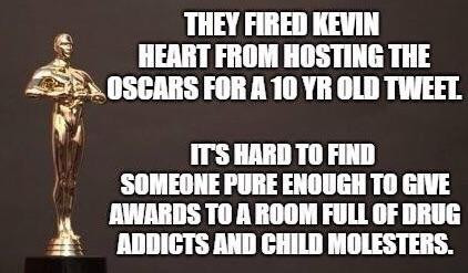 trophy - They Fired Kevin Heart From Hosting The Oscars For A 10 Yr Old Tweel It'S Hard To Find Someone Pure Enough To Give Awards To A Room Full Of Drug Addicts And Child Molesters.