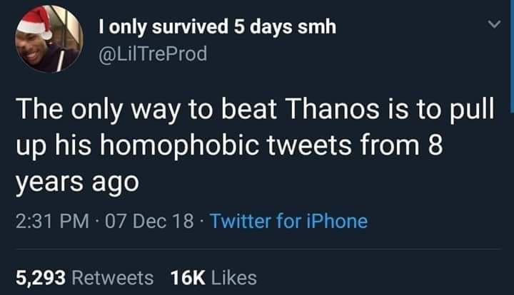 presentation - I only survived 5 days smh TreProd The only way to beat Thanos is to pull up his homophobic tweets from 8 years ago 07 Dec 18. Twitter for iPhone 5,293 16K