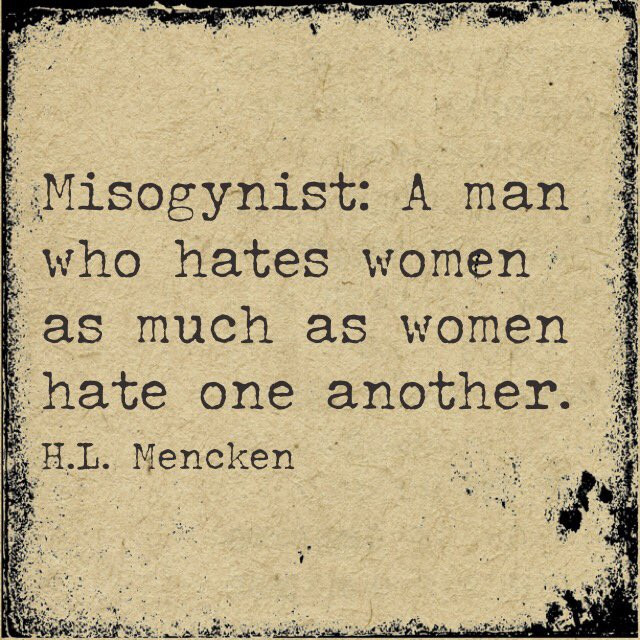 Misogynist A man who hates women las much as women hate one another. H.L. Mencken