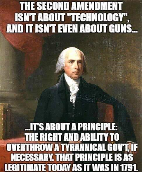 2nd amendment memes - The Second Amendment Isnt About "Technology", And It Isn'T Even About Guns. Its About A Principle The Right And Ability To Overthrow Atyrannical Govt If Necessary. That Principle Is As Legitimate Today As It Was In 1791