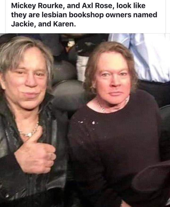 axl rose mickey rourke - Mickey Rourke, and Axl Rose, look they are lesbian bookshop owners named Jackie, and Karen.