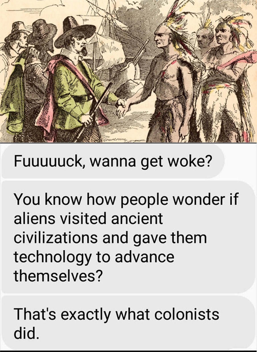 native americans and pilgrims - Www Fuuuuuck, wanna get woke? You know how people wonder if aliens visited ancient civilizations and gave them technology to advance themselves? That's exactly what colonists did.