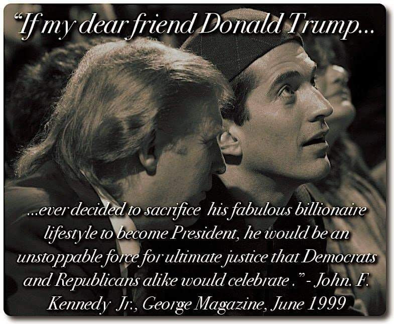 memes - trump jfk jr - If my dear friend Donald Trump... ...ever decided to sacrifice his fabulous billionaire lifestyle to become President, he would be an unstoppable force for ultimate justice that Democrats and Republicans a would celebrate. John. F. 