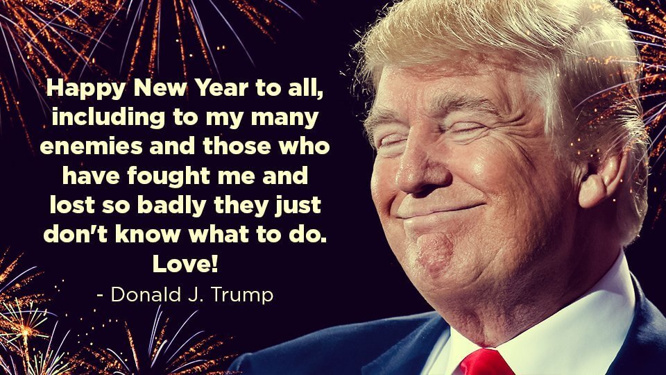 memes - donald trump happy new year - Happy New Year to all, including to my many enemies and those who have fought me and lost so badly they just don't know what to do. Love! Donald J. Trump ..