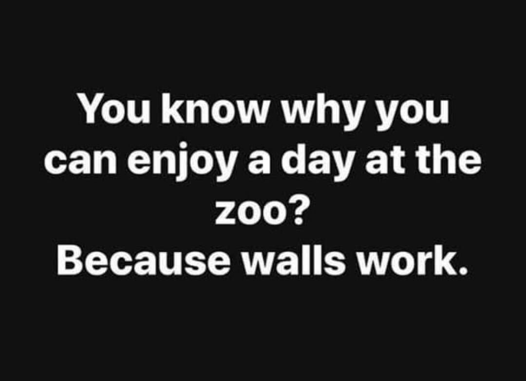 political meme monochrome - You know why you can enjoy a day at the zoo? Because walls work.