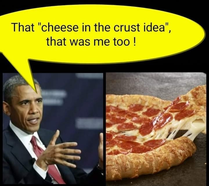 political meme pizza - That "cheese in the crust idea", that was me too!