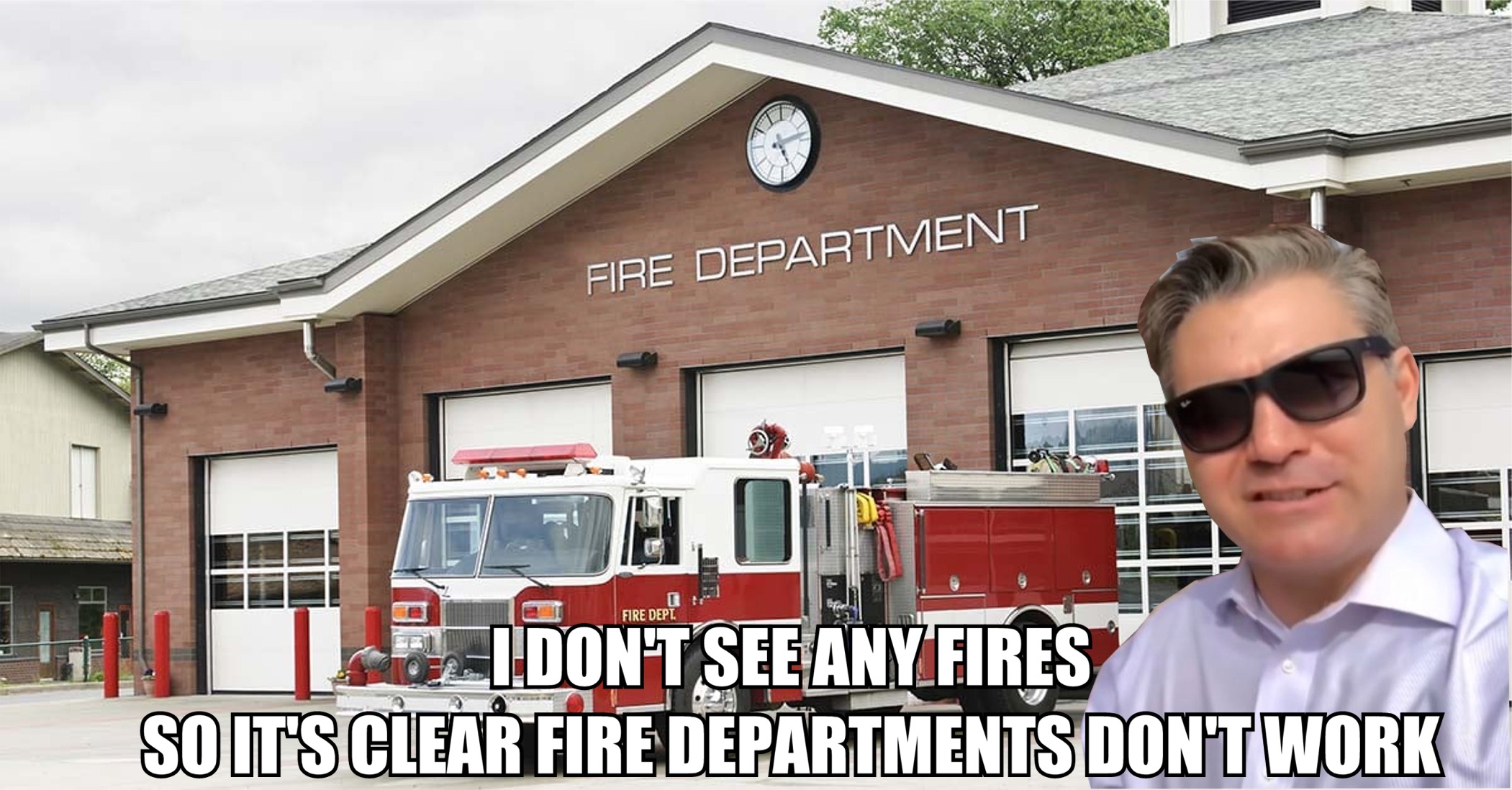 political meme fire department - Fire Department Idont See Any Fires So Its Clear Fire Departments Dont Work