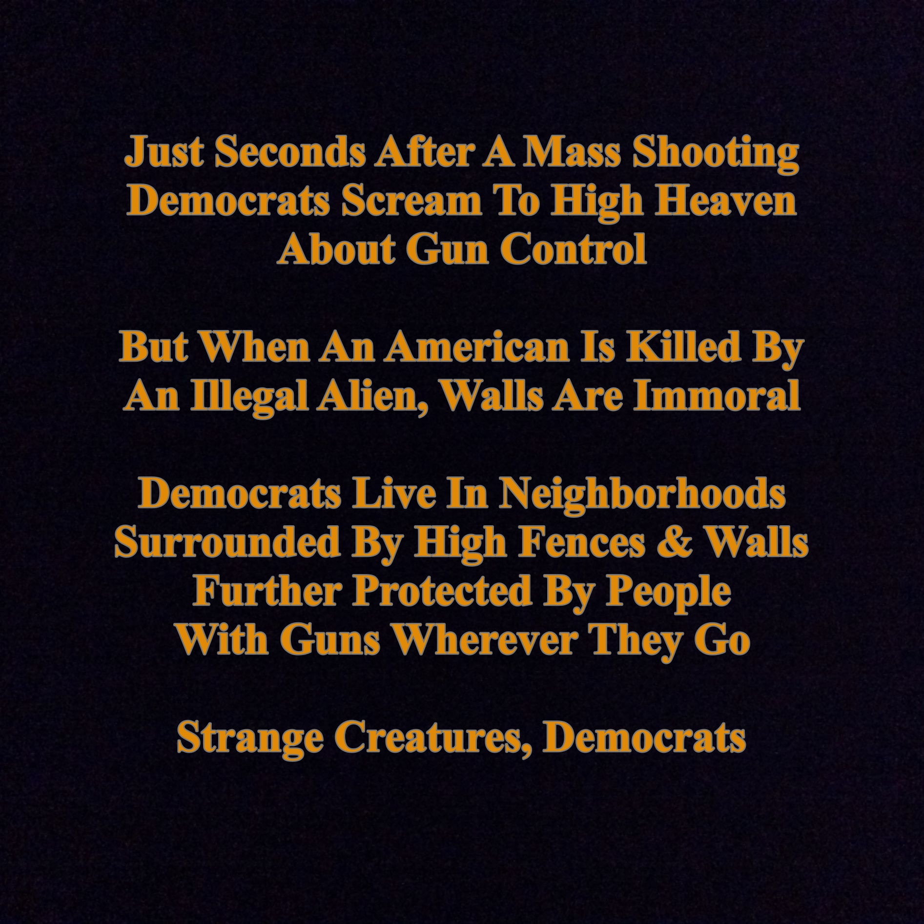 political meme atmosphere - Just Seconds After A Mass Shooting Democrats Scream To High Heaven About Gun Control But When An American Is Killed By An Ilegal Alien, Walls Are Immoral Democrats Live In Neighborhoods Surrounded By High Fences & Walls Further