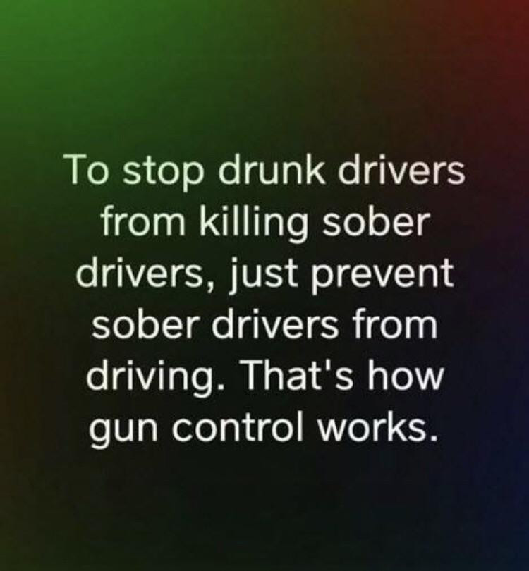 political meme i m lovin it legs - To stop drunk drivers from killing sober drivers, just prevent sober drivers from driving. That's how gun control works.