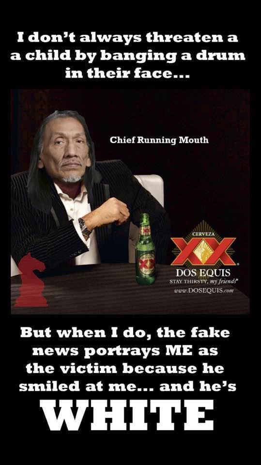 photo caption - I don't always threaten a a child by banging a drum in their face... Chief Running Mouth Cervez Dos Equis Stay Thirsty, my friends W.Dosequis.com But when I do, the fake news portrays Me as the victim because he smiled at me... and he's Wh