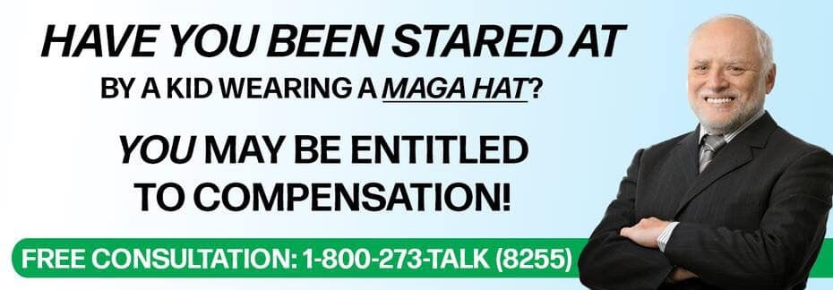 human behavior - Have You Been Stared At By A Kid Wearing A Maga Hat? You May Be Entitled To Compensation! Free Consultation 1800273Talk 8255