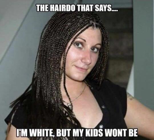 reap what you sow meme - The Hairdo That Says... I'M White, But My Kids Wont Be