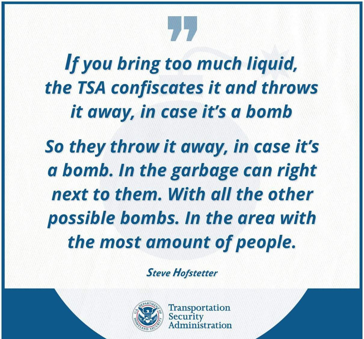 memes - document - If you bring too much liquid, the Tsa confiscates it and throws it away, in case it's a bomb So they throw it away, in case it's a bomb. In the garbage can right next to them. With all the other possible bombs. In the area with the most