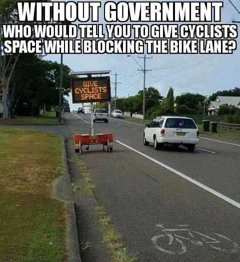 memes - r notmyjob - Without Government Who Would Tell You To Givecyclists Space While Blocking The Bikelane? Give Cyclists Space