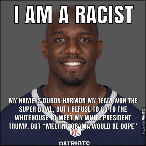 memes - photo caption - I Am A Racist My Name Is Duron Harmon My Team Won The Super Bowl, But I Refuse To Go To The Whitehouse To Meet My White President Trump, But Meeting Obama Would Be Dope" Made with Fumatic Nfl Datrints