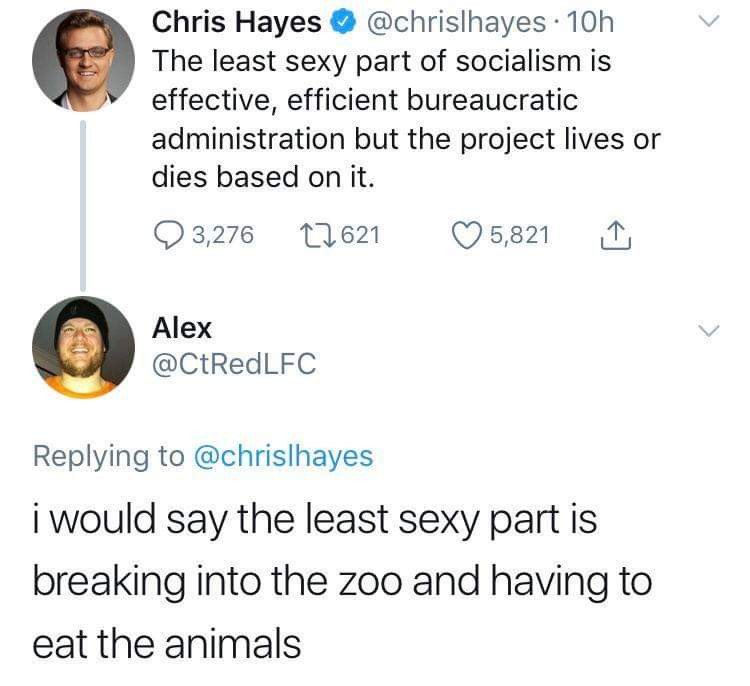 memes - point - Chris Hayes . 10h The least sexy part of socialism is effective, efficient bureaucratic administration but the project lives or dies based on it. Q3,276 22621 05,821 Alex i would say the least sexy part is breaking into the zoo and having 