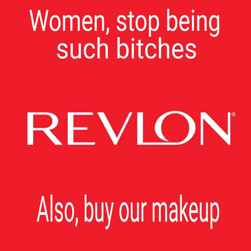 memes - Women, stop being such bitches Revlon Also, buy our makeup