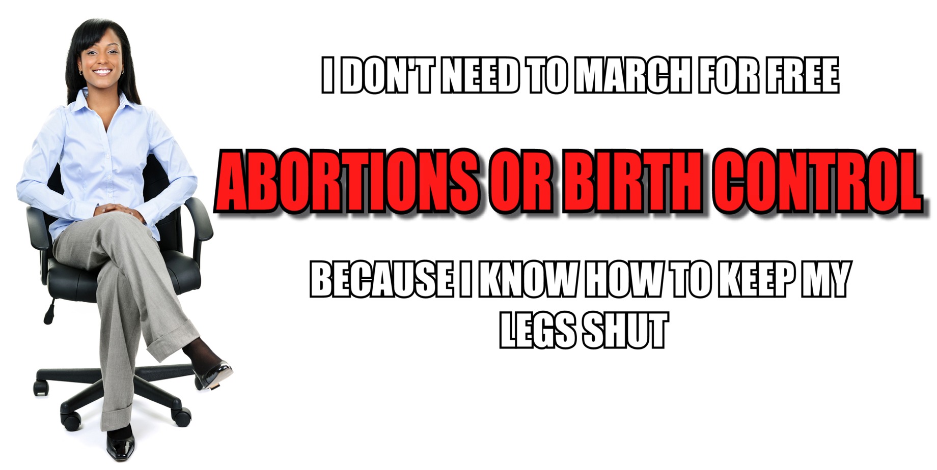 memes - sitting cross legged on chair - Idont Need To March For Free Abortions Or Birth Control Becauseiknow How To Keep My Legs Shut