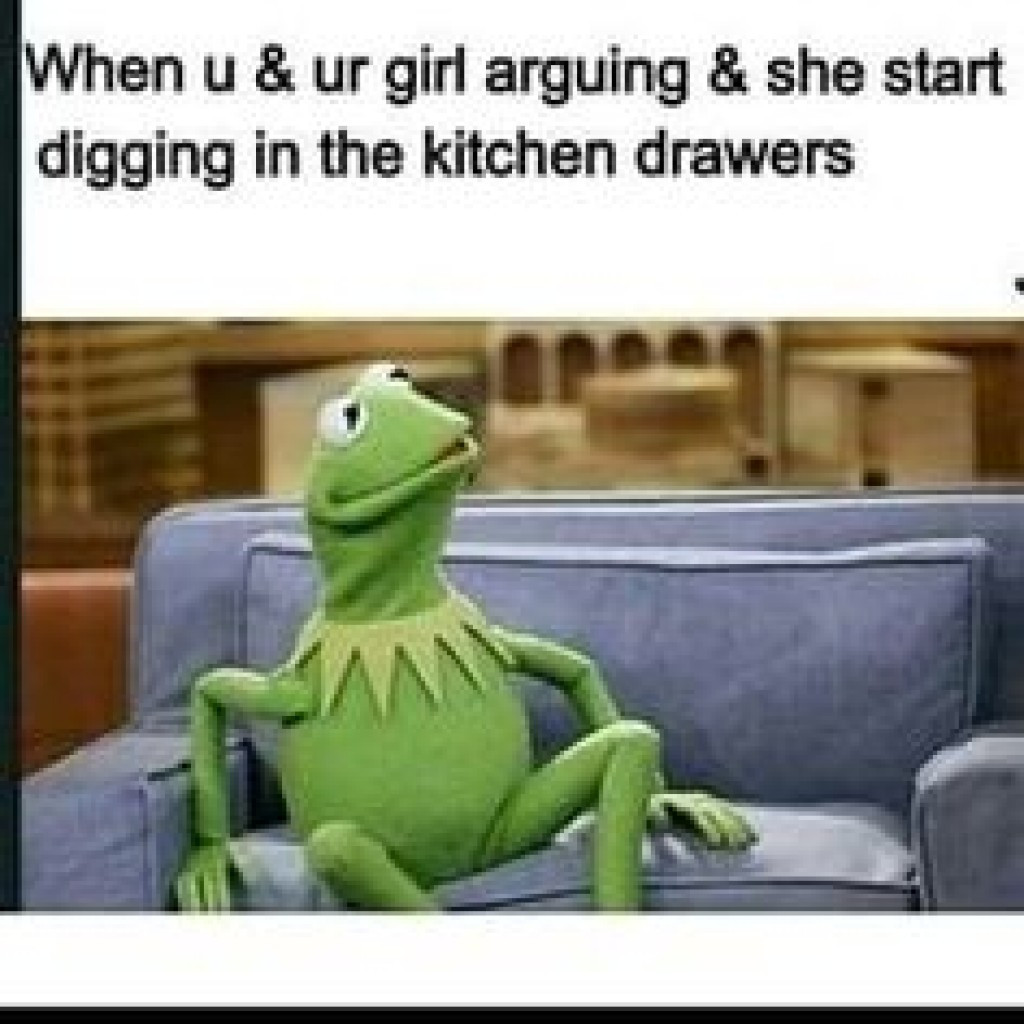 memes - funny kermit memes - When u & ur girl arguing & she start digging in the kitchen drawers