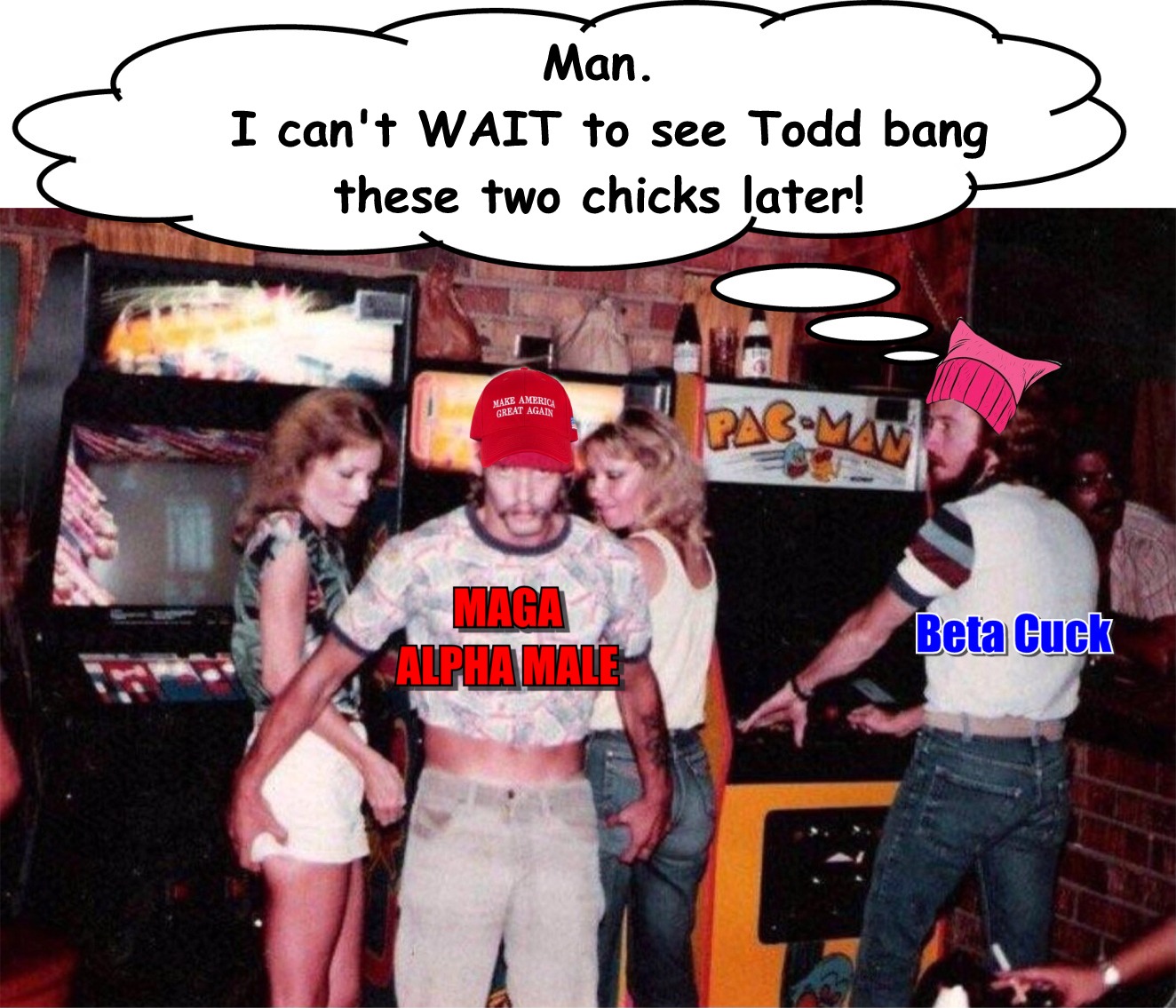 memes - arcade funny - Man. I can't Wait to see Todd bang these two chicks later! Make America Great Again PacMw Maga Alpha Male Beta Cuck