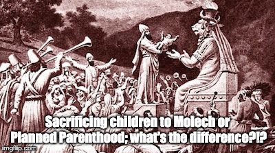 memes - god baal - soof Sacrificing children to Molech or Planned Parenthood; what's the difference?12 imgflip.com