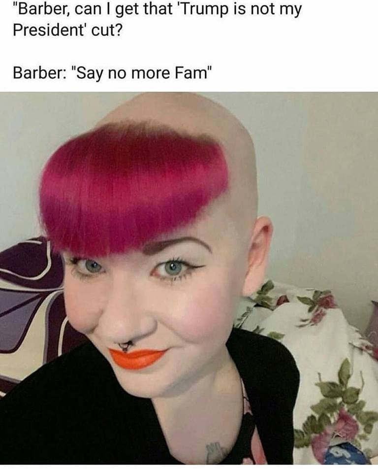 memes -  girl crazy hair cut - "Barber, can I get that 'Trump is not my President' cut? Barber "Say no more Fam"