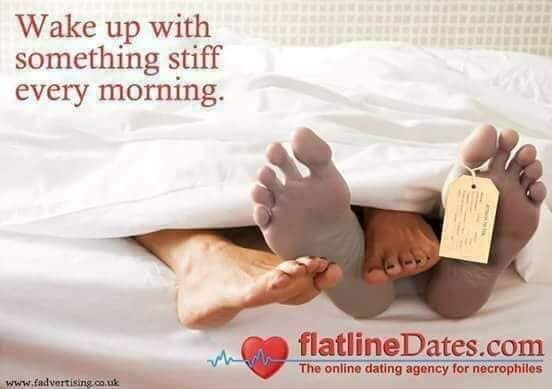 memes -  sex sad - Wake up with something stiff every morning. flatline Dates.com The online dating agency for necrophiles