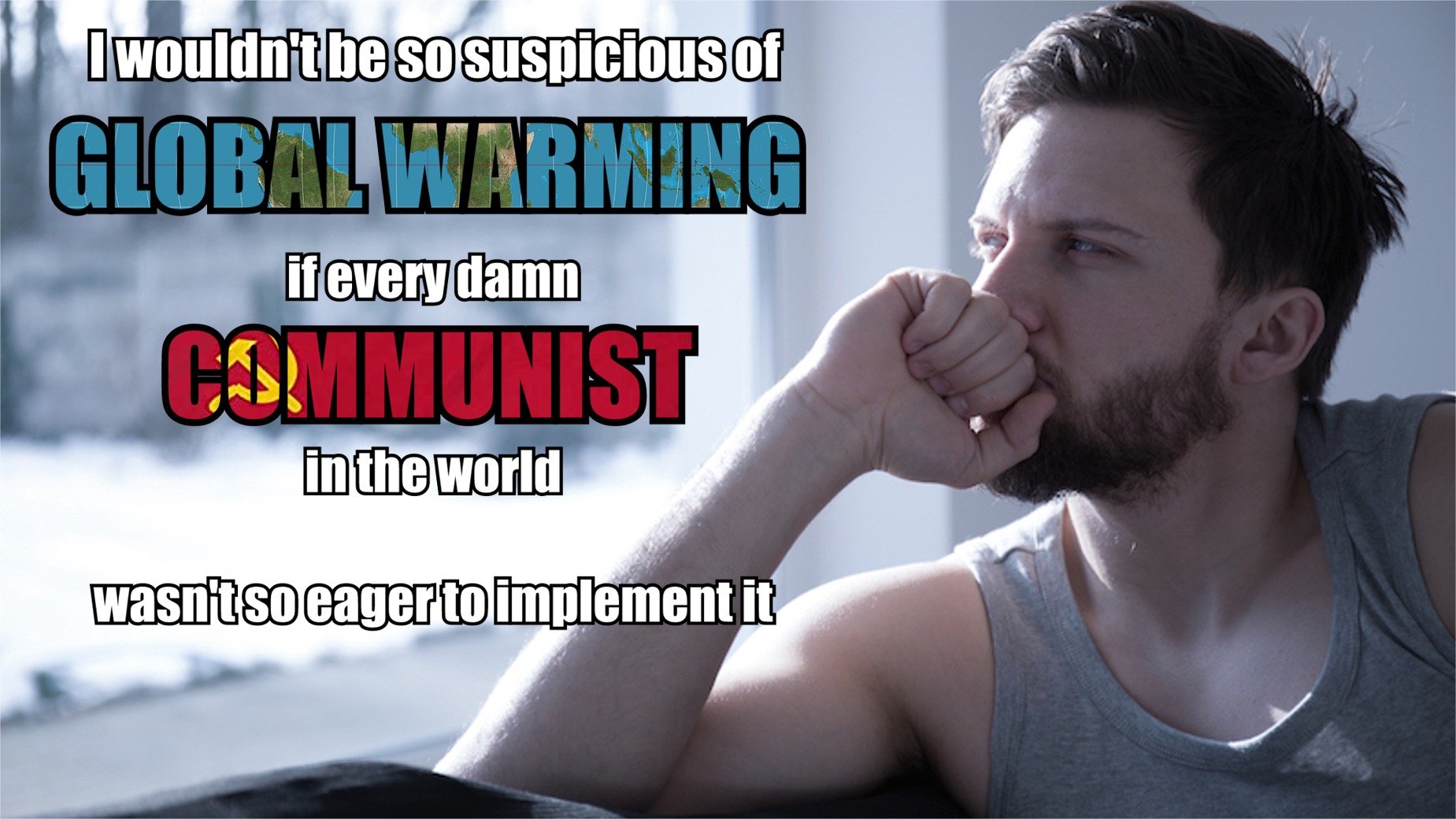 memes -  man secret - I wouldn'tbe so suspicious of Global Warming if every damn Communist in the world wasntso eager to implement it