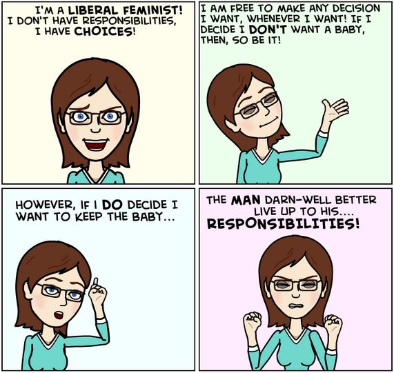 memes -  cartoon - I'M A Liberal Feminist! I Don'T Have Responsibilities, I Have Choices! I Am Free To Make Any Decision I Want, Whenever I Want! If I Decide I Don'T Want A Baby, Then, So Be It! However, If I Do Decide I Want To Keep The Baby... The Man D