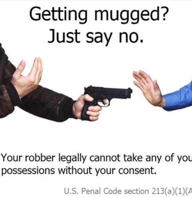 memes -  getting robbed just say no - Getting mugged? Just say no. Your robber legally cannot take any of you possessions without your consent. U.S. Penal Code section 213a1A