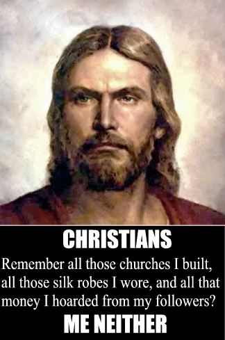 jesus christ - Christians Remember all those churches I built, all those silk robes I wore, and all that money I hoarded from my ers? Me Neither