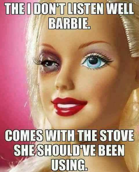 doesn t listen so well barbie meme - The I Dont Listen Well Barbie Comes With The Stove She Should'Ve Been Using.