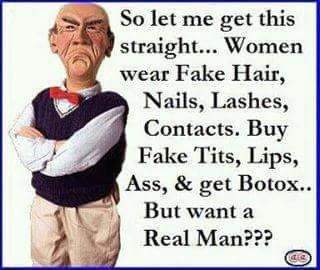 fake women - So let me get this straight... Women wear Fake Hair, Nails, Lashes, Contacts. Buy Fake Tits, Lips, Ass, & get Botox.. But want a Real Man??? 3