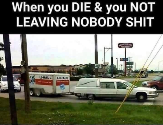 u haul hearse - When you Die & you Not Leaving Nobody Shit Uhaul Uhaul