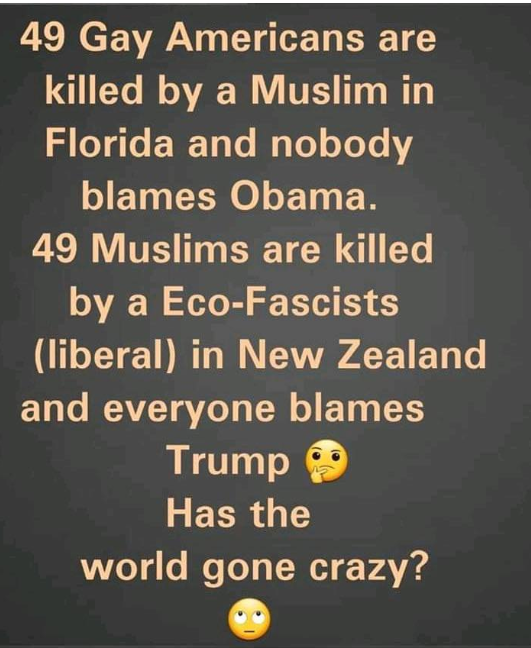 me das un beso - 49 Gay Americans are killed by a Muslim in Florida and nobody blames Obama. 49 Muslims are killed by a EcoFascists liberal in New Zealand and everyone blames Trump 9 Has the world gone crazy?