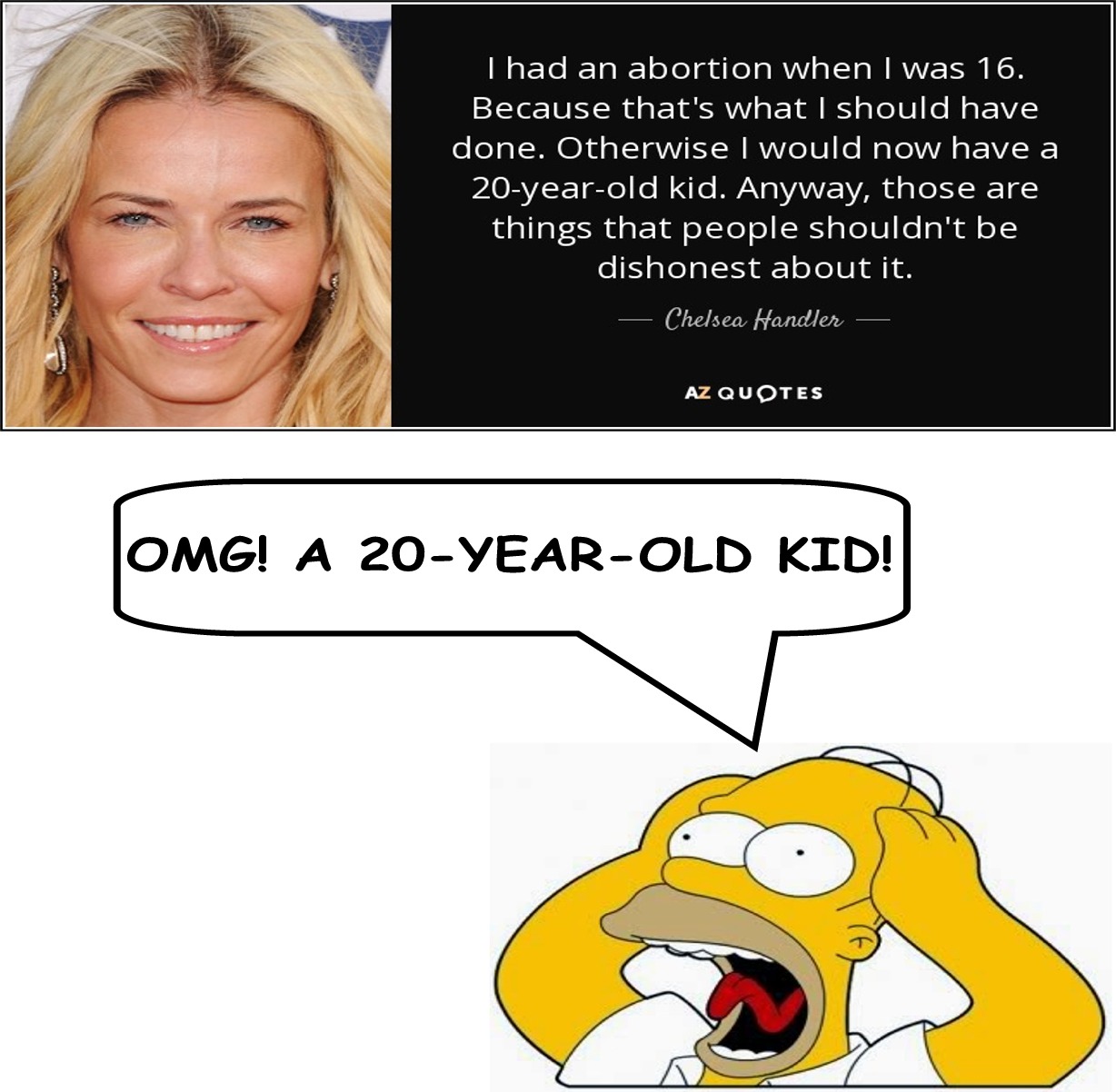 cartoon - Thad an abortion when I was 16. Because that's what I should have done. Otherwise I would now have a 20yearold kid. Anyway, those are things that people shouldn't be dishonest about it. Chelsea Handler Az Quotes Omg! A 20YearOld Kid!