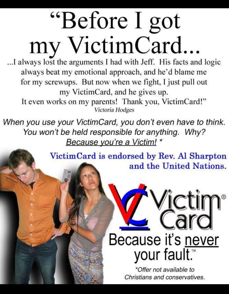 victim card meme - Before I got my VictimCard.. ...I always lost the arguments I had with Jeff. His facts and logie always beat my emotional approach, and he'd blame me for my screwups. But now when we fight, I just pull out my VictimCard, and he gives up
