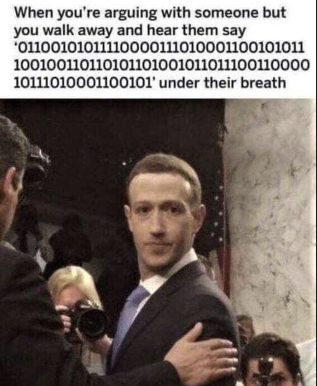 zucc memes - When you're arguing with someone but you walk away and hear them say 01100101011110000111010001100101011 100100110110101101001011011100110000 10111010001100101' under their breath