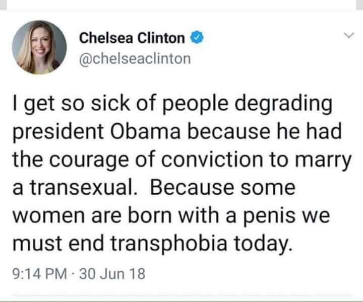 quotes - Chelsea Clinton I get so sick of people degrading president Obama because he had the courage of conviction to marry a transexual. Because some women are born with a penis we must end transphobia today. 30 Jun 18