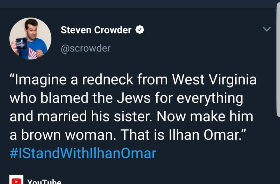 Conservative memes - presentation - Steven Crowder Imagine a redneck from West Virginia who blamed the Jews for everything and married his sister. Now make him a brown woman. That is Ilhan Omar." Omar YouTube