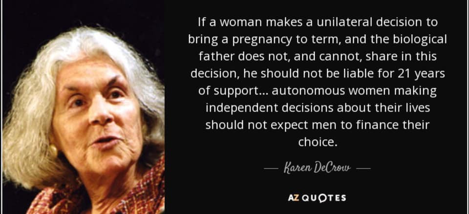 karen decrow - If a woman makes a unilateral decision to bring a pregnancy to term, and the biological father does not, and cannot, in this decision, he should not be liable for 21 years of support... autonomous women making independent decisions about th