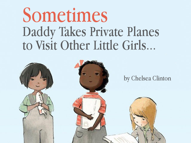 she persisted book - Sometimes Daddy Takes Private Planes to Visit Other Little Girls... by Chelsea Clinton