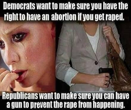 photo caption - Democrats want to make sure you have the right to have an abortion if you get raped. Republicans want to make sure you can have a gun to prevent the rape from happening.